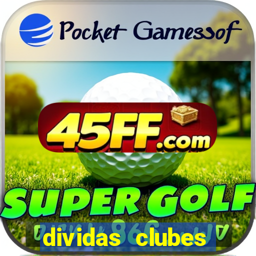 dividas clubes brasileiros 2024